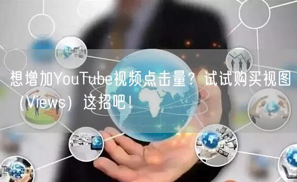想增加YouTube视频点击量？试试购买视图（Views）这招吧！