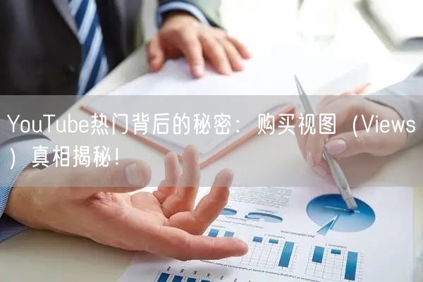 YouTube热门背后的秘密：购买视图（Views）真相揭秘！