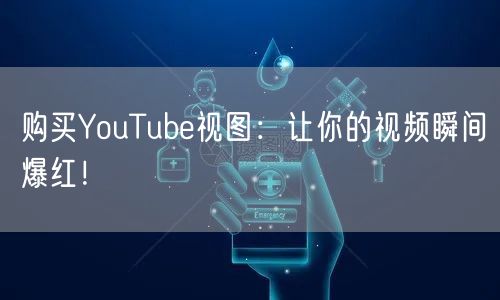 购买YouTube视图：让你的视频瞬间爆红！
