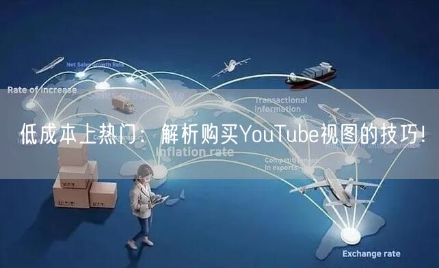 低成本上热门：解析购买YouTube视图的技巧！