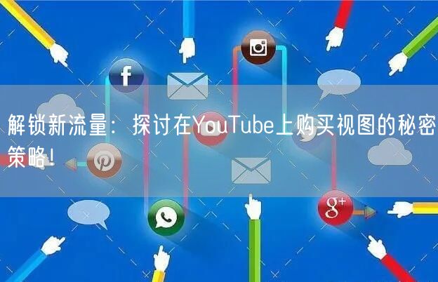 解锁新流量：探讨在YouTube上购买视图的秘密策略！