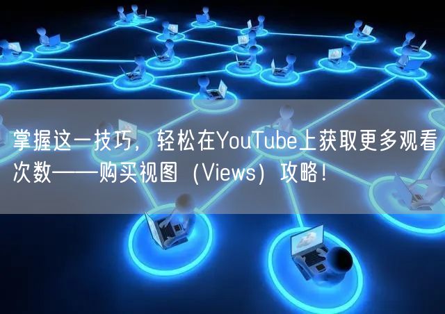 掌握这一技巧，轻松在YouTube上获取更多观看次数——购买视图（Views）攻