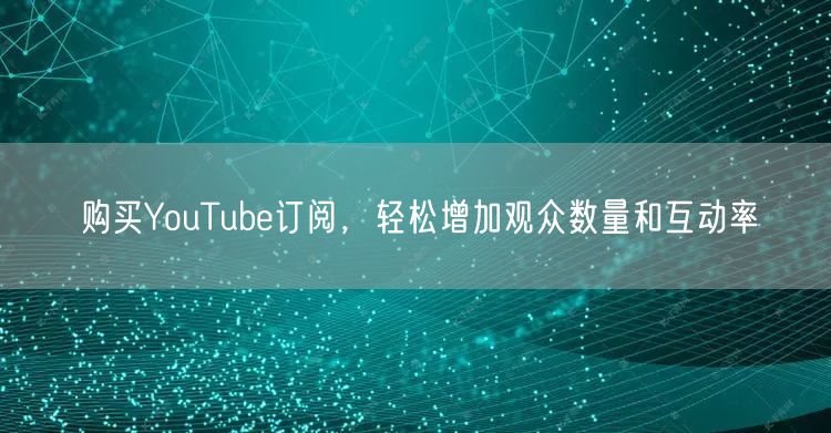 购买YouTube订阅，轻松增加观众数量和互动率