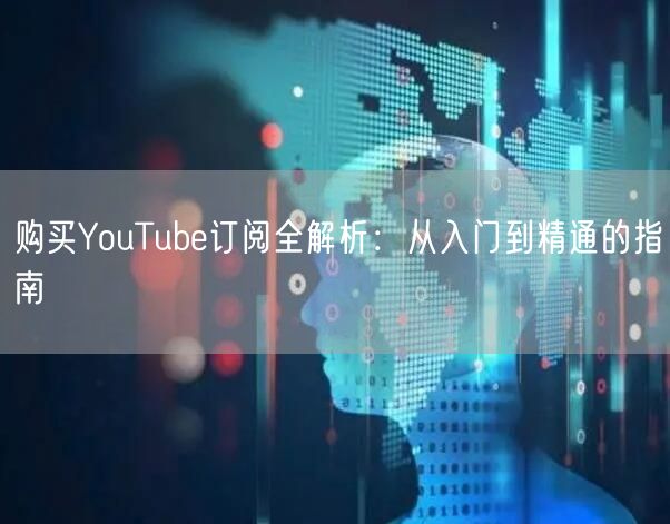 购买YouTube订阅全解析：从入门到精通的指南