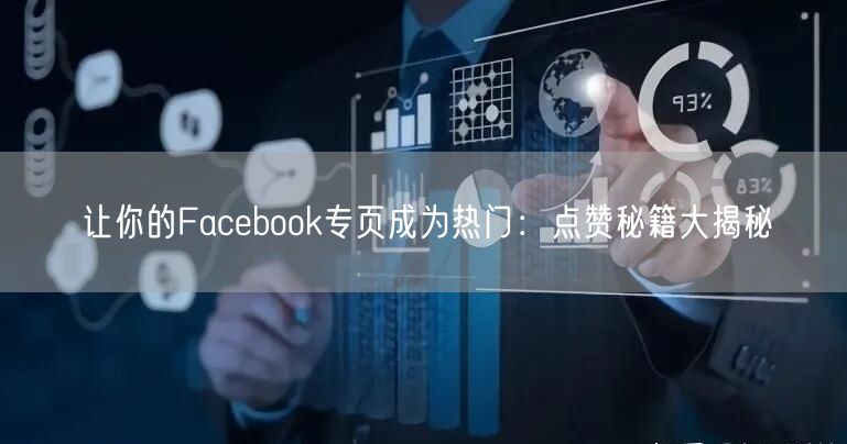 让你的Facebook专页成为热门：点赞秘籍大揭秘