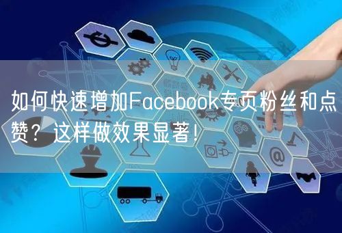 如何快速增加Facebook专页粉丝和点赞？这样做效果显著！