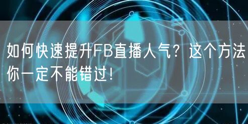 如何快速提升FB直播人气？这个方法你一定不能错过！