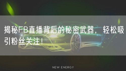 揭秘FB直播背后的秘密武器，轻松吸引粉丝关注！