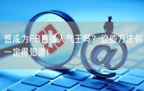 想成为FB直播人气王吗？这些方法你一定得知道！