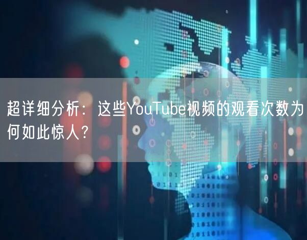 超详细分析：这些YouTube视频的观看次数为何如此惊人？