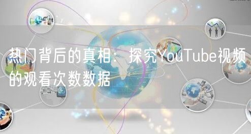 热门背后的真相：探究YouTube视频的观看次数数据
