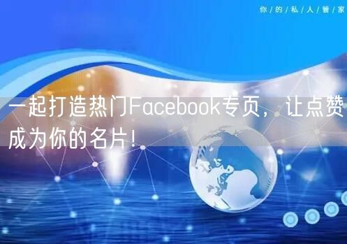 一起打造热门Facebook专页，让点赞成为你的名片！
