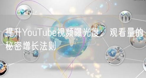 提升YouTube视频曝光度：观看量的秘密增长法则