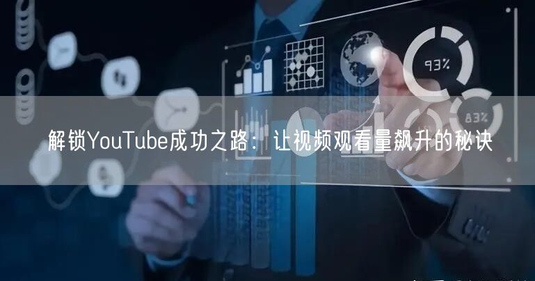 解锁YouTube成功之路：让视频观看量飙升的秘诀
