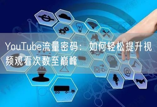 YouTube流量密码：如何轻松提升视频观看次数至巅峰