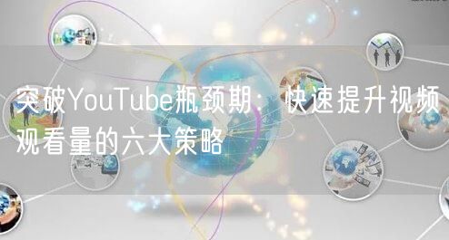 突破YouTube瓶颈期：快速提升视频观看量的六大策略