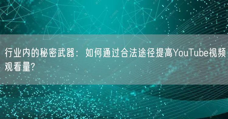 行业内的秘密武器：如何通过合法途径提高YouTube视频观看量?