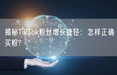 揭秘TikTok粉丝增长捷径：怎样正确买粉?