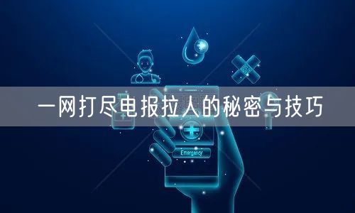一网打尽电报拉人的秘密与技巧