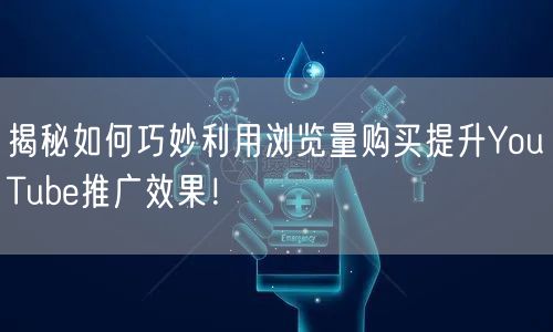 揭秘如何巧妙利用浏览量购买提升YouTube推广效果！