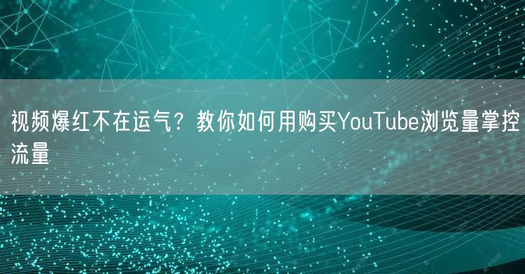 视频爆红不在运气?教你如何用购买YouTube浏览量掌控流量