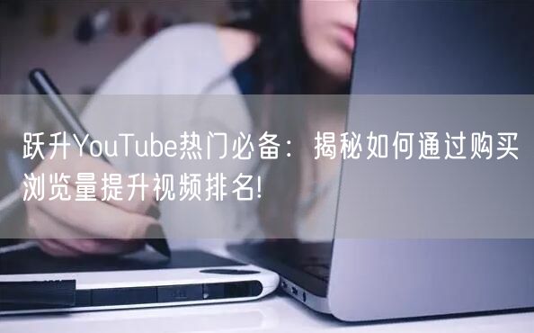 跃升YouTube热门必备：揭秘如何通过购买浏览量提升视频排