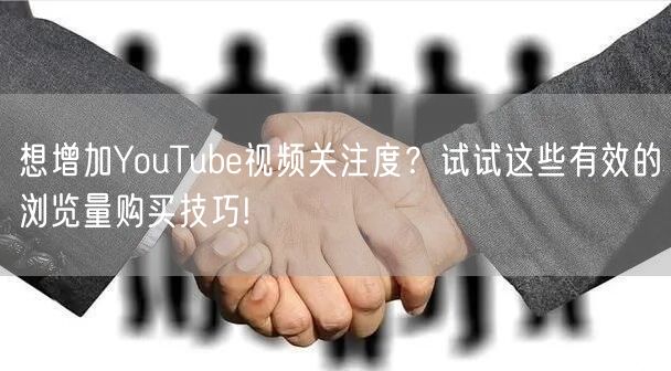 想增加YouTube视频关注度？试试这些有效的浏览量购买技巧!