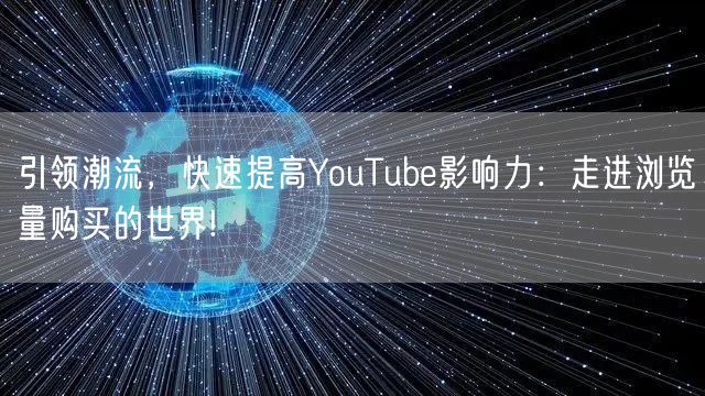 引领潮流，快速提高YouTube影响力：走进浏览量购买的世界!
