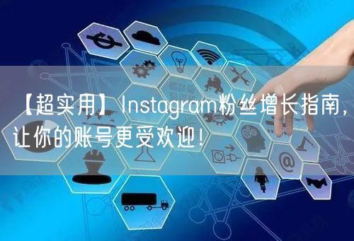 【超实用】Instagram粉丝增长指南，让你的账号更受欢迎！