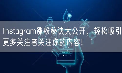 Instagram涨粉秘诀大公开，轻松吸引更多关注者关注你的内容！