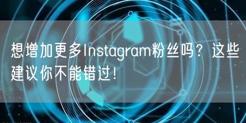 想增加更多Instagram粉丝吗?这些建议你不能错过!