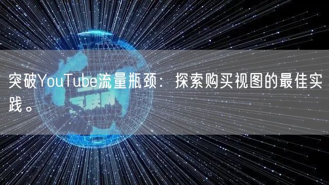 突破YouTube流量瓶颈：探索购买视图的最佳实践。