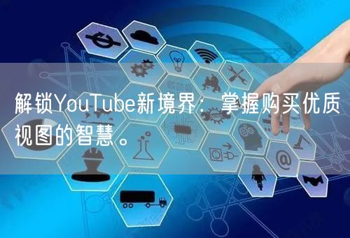 解锁YouTube新境界：掌握购买优质视图的智慧。