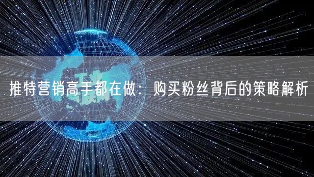 推特营销高手都在做：购买粉丝背后的策略解析