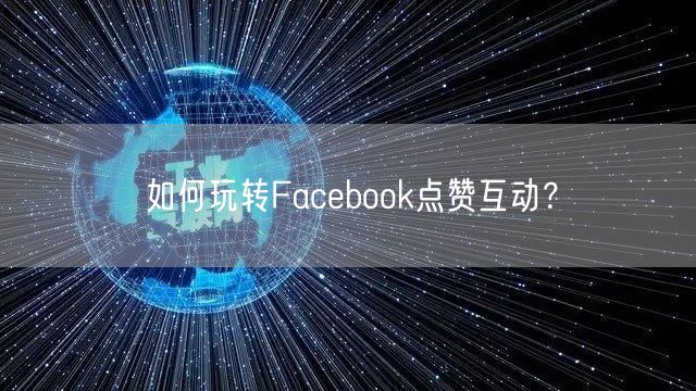 如何玩转Facebook点赞互动？