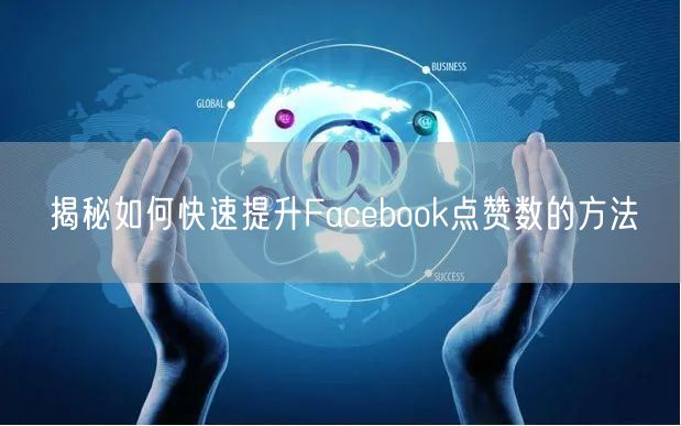 揭秘如何快速提升Facebook点赞数的方法