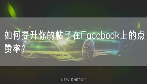 如何提升你的帖子在Facebook上的点赞率？