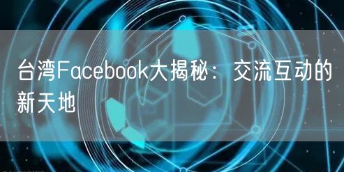 台湾Facebook大揭秘：交流互动的新天地