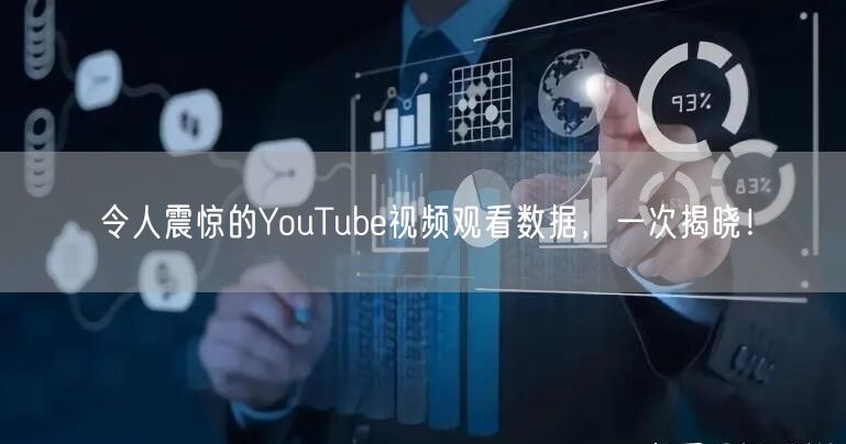 令人震惊的YouTube视频观看数据，一次揭晓！