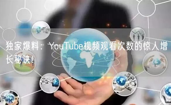 独家爆料：YouTube视频观看次数的惊人增长秘诀！