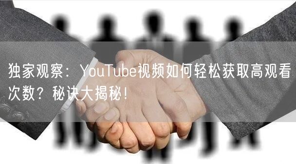独家观察：YouTube视频如何轻松获取高观看次数？秘诀大揭秘！