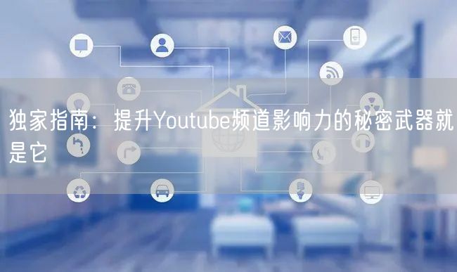 独家指南：提升Youtube频道影响力的秘密武器就是它