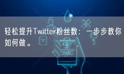 轻松提升Twitter粉丝数：一步步教你如何做。