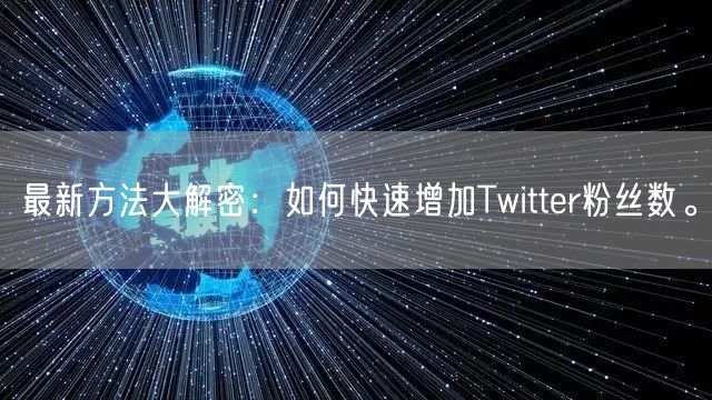最新方法大解密：如何快速增加Twitter粉丝数。