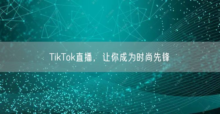 TikTok直播，让你成为时尚先锋