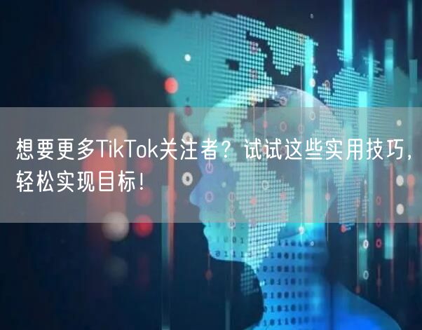 想要更多TikTok关注者？试试这些实用技巧，轻松实现目标！