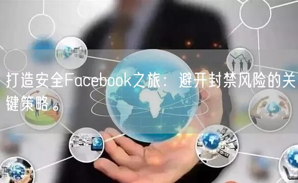 打造安全Facebook之旅：避开封禁风险的关键策略。