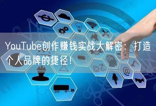 YouTube创作赚钱实战大解密：打造个人品牌的捷径！