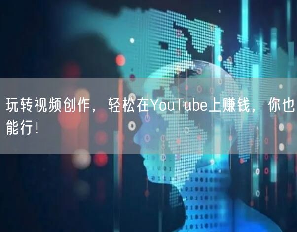 玩转视频创作，轻松在YouTube上赚钱，你也能行！