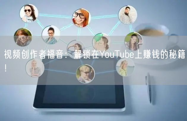 视频创作者福音：解锁在YouTube上赚钱的秘籍！